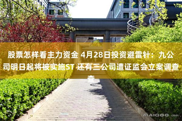 股票怎样看主力资金 4月28日投资避雷针：九公司明日起将被实施ST 还有三公司遭证监会立案调查