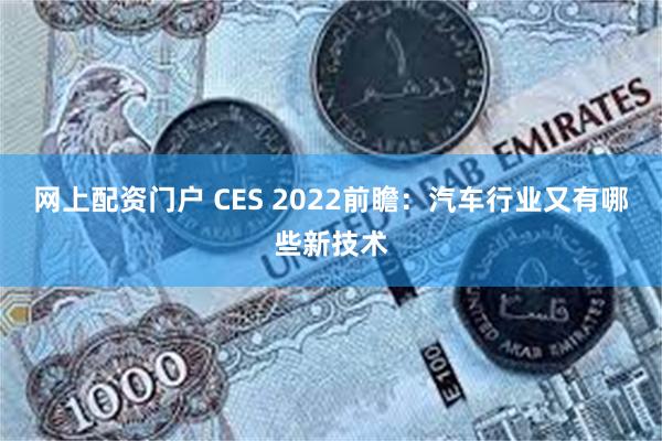 网上配资门户 CES 2022前瞻：汽车行业又有哪些新技术